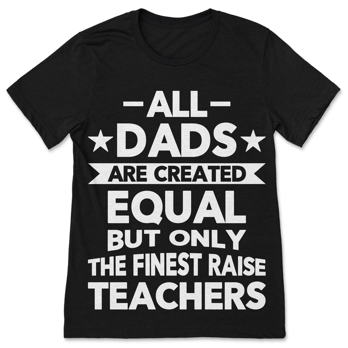 All Dads Are Created Equal But Only Finest Raise Teachers product image 1