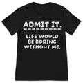 Admit It Life Would Be Boring Without Me Funny Saying product image 1