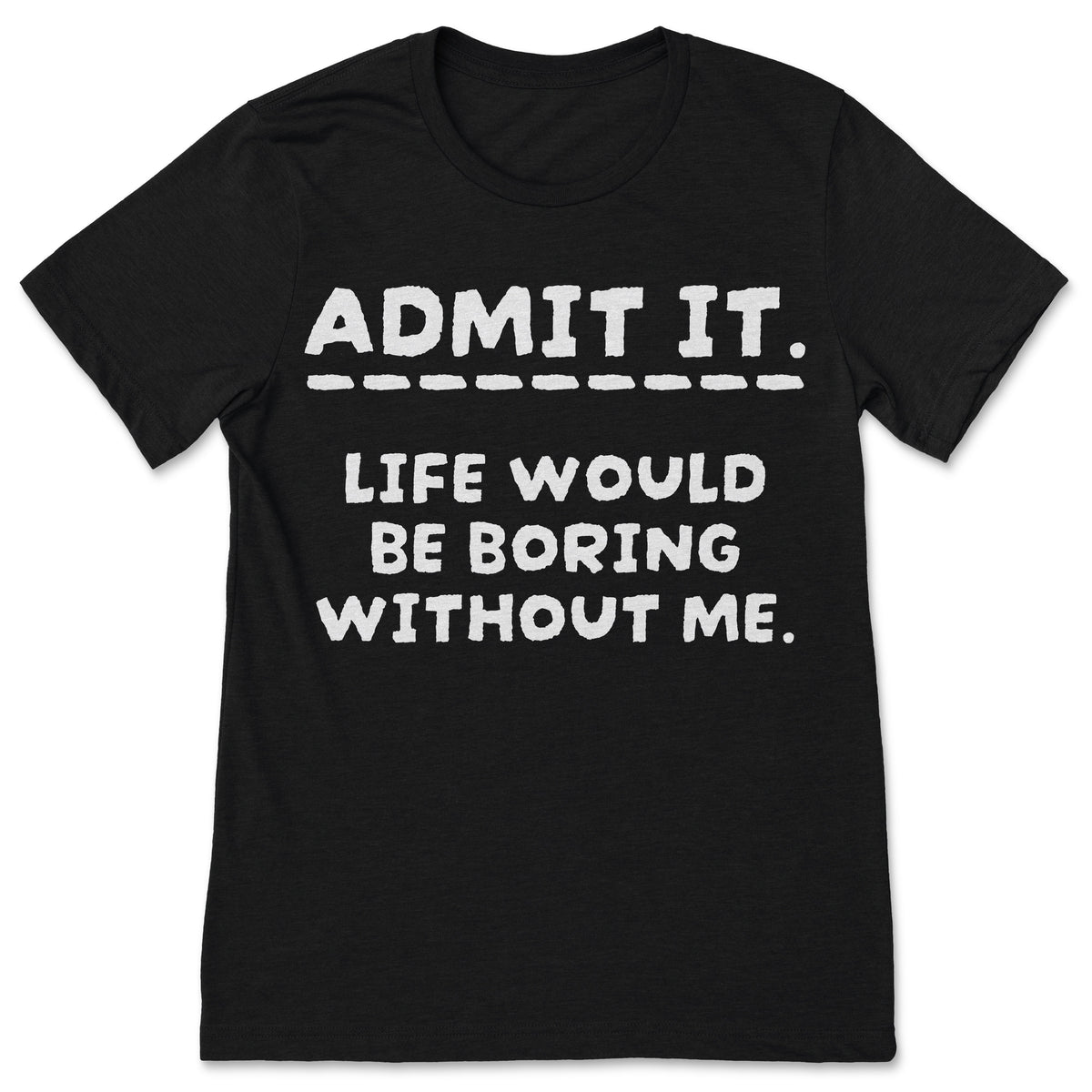 Admit It Life Would Be Boring Without Me Funny Saying product image 1