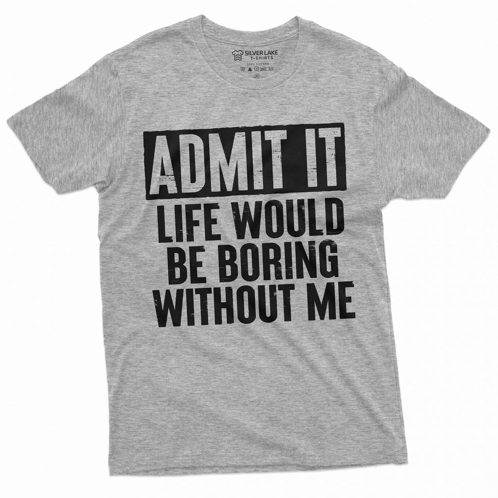 Funny Admit It T-shirt Life would be boring without Me product image 4