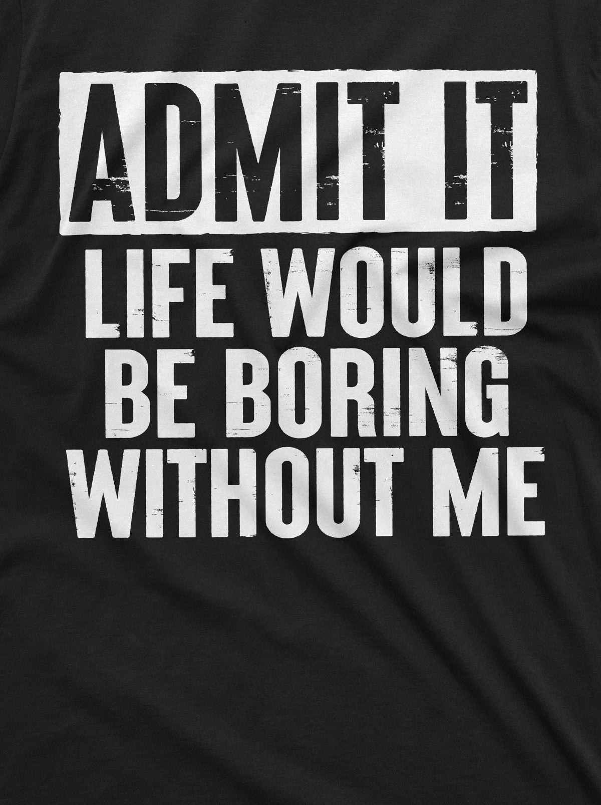 Funny Admit It T-shirt Life would be boring without Me product image 2