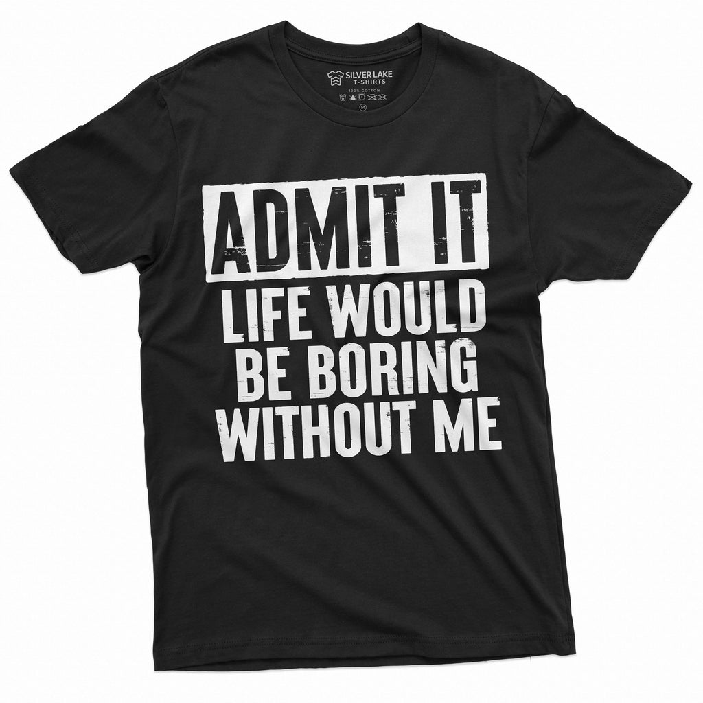 Funny Admit It T-shirt Life would be boring without Me product image 1