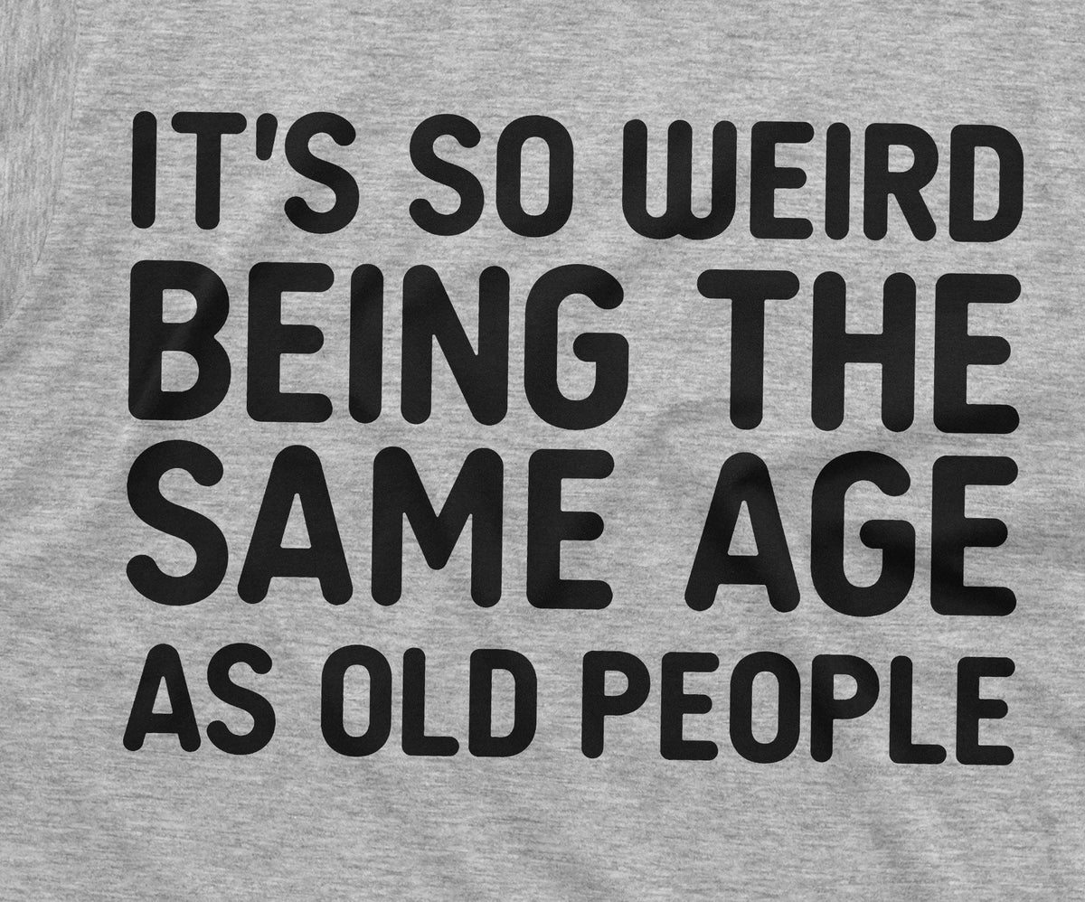 It's so weird being the same age as old people Funny Tee product image 2