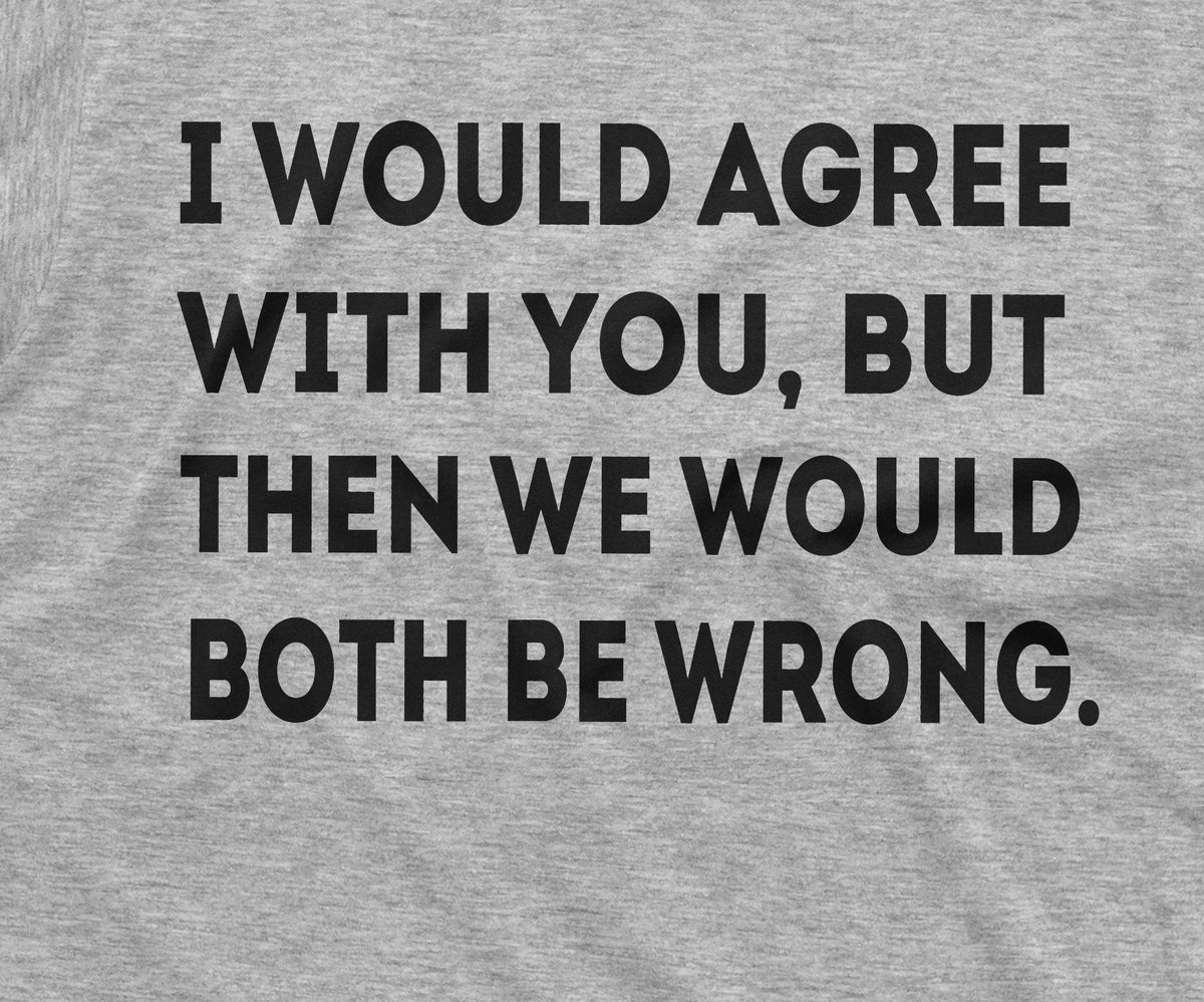 Funny I would agree with you T-shirt Sarcastic Sarcasm product image 2