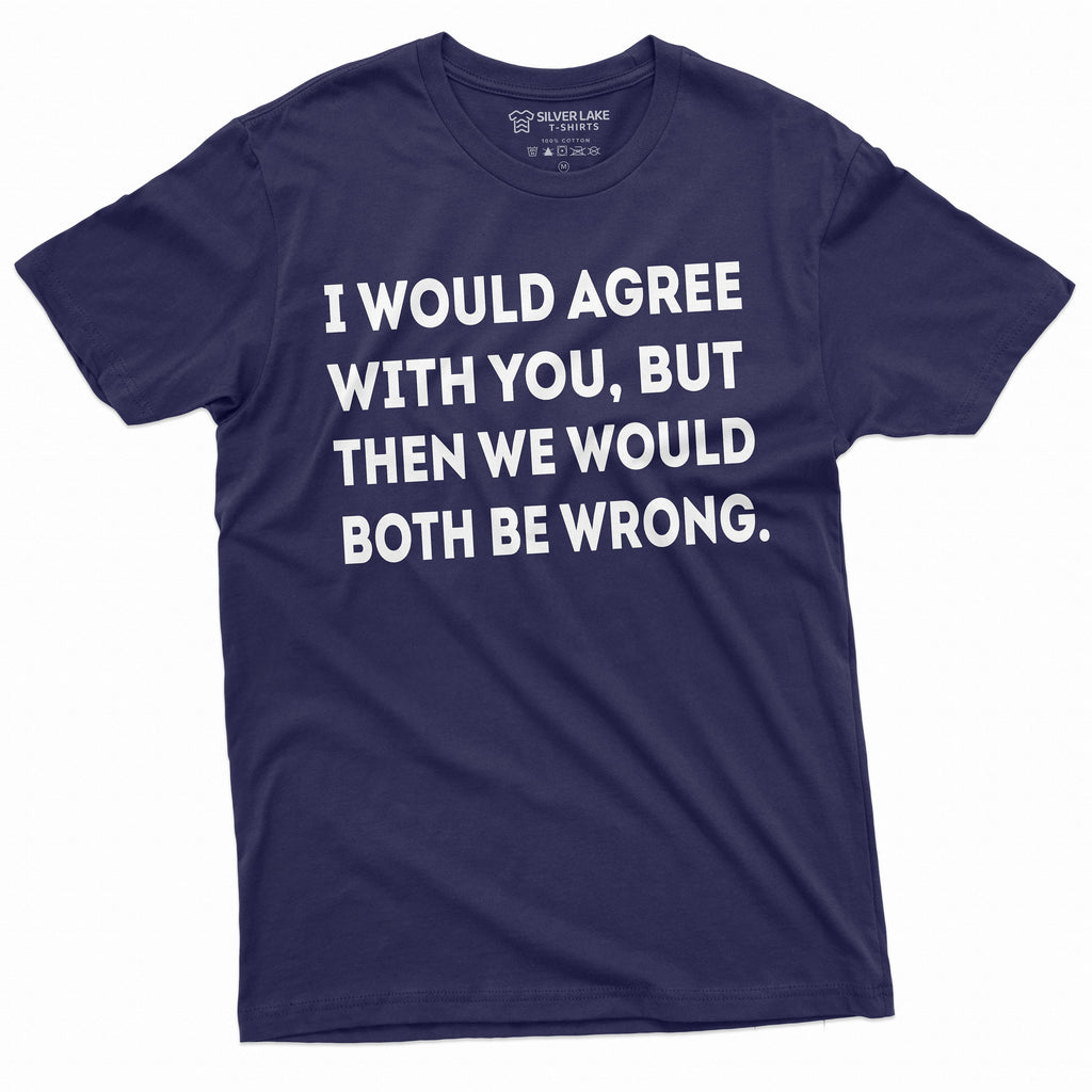 Funny I would agree with you T-shirt Sarcastic Sarcasm product image 5